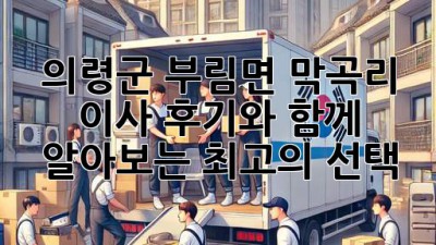 의령군 부림면 막곡리 이사, 후기와 함께 알아보는 최고의 선택