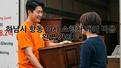 하남시 항동 이사 소형차 대여 비용 완벽 가이드! 🚗💨