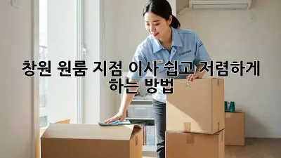 창원 원룸 지점 이사, 쉽고 저렴하게 하는 방법!